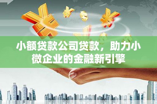 伊春小额贷款公司贷款，助力小微企业的金融新引擎