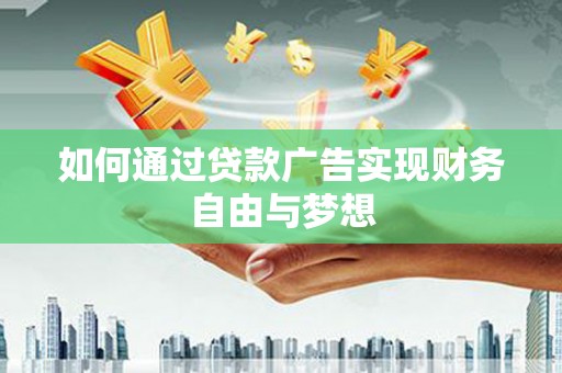 伊春如何通过贷款广告实现财务自由与梦想