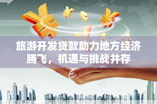 伊春旅游开发贷款助力地方经济腾飞，机遇与挑战并存