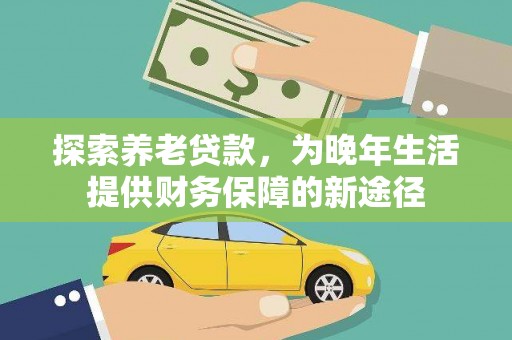 伊春探索养老贷款，为晚年生活提供财务保障的新途径