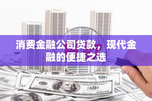 伊春消费金融公司贷款，现代金融的便捷之选