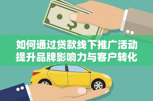 伊春如何通过贷款线下推广活动提升品牌影响力与客户转化率