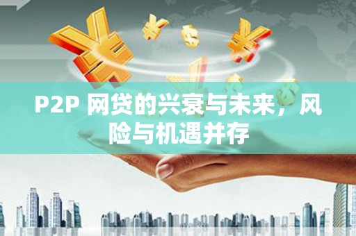 伊春P2P 网贷的兴衰与未来，风险与机遇并存