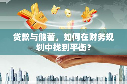 伊春贷款与储蓄，如何在财务规划中找到平衡？