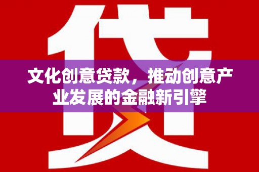 伊春文化创意贷款，推动创意产业发展的金融新引擎
