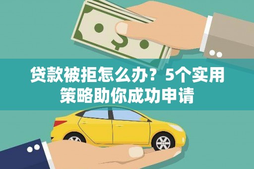 伊春贷款被拒怎么办？5个实用策略助你成功申请
