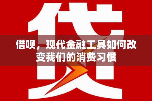 伊春借呗，现代金融工具如何改变我们的消费习惯