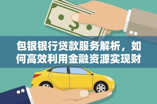 伊春包银银行贷款服务解析，如何高效利用金融资源实现财富增长