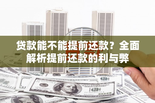 伊春贷款能不能提前还款？全面解析提前还款的利与弊