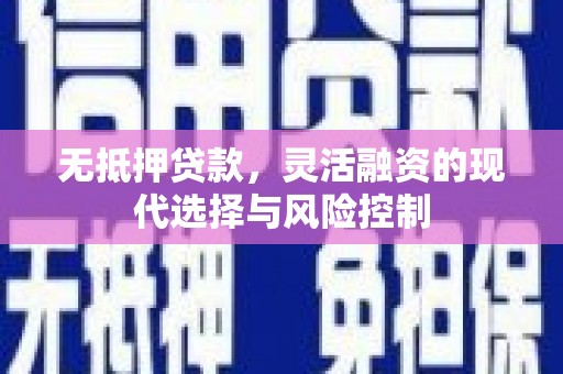 伊春无抵押贷款，灵活融资的现代选择与风险控制