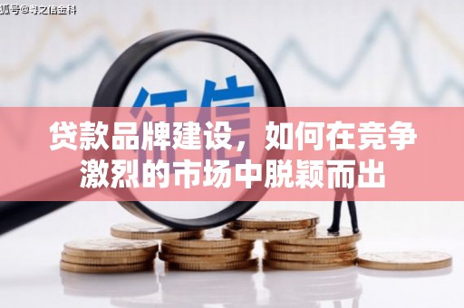 伊春贷款品牌建设，如何在竞争激烈的市场中脱颖而出