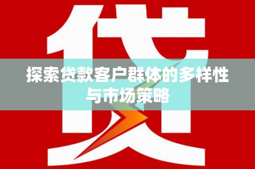 伊春探索贷款客户群体的多样性与市场策略