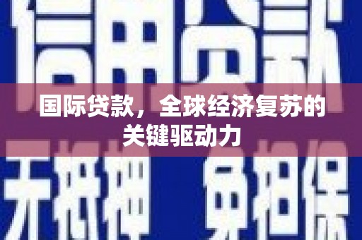 伊春国际贷款，全球经济复苏的关键驱动力