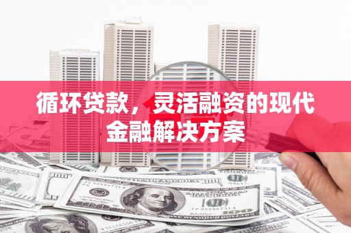 伊春循环贷款，灵活融资的现代金融解决方案