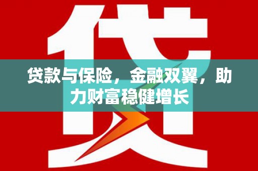 伊春贷款与保险，金融双翼，助力财富稳健增长