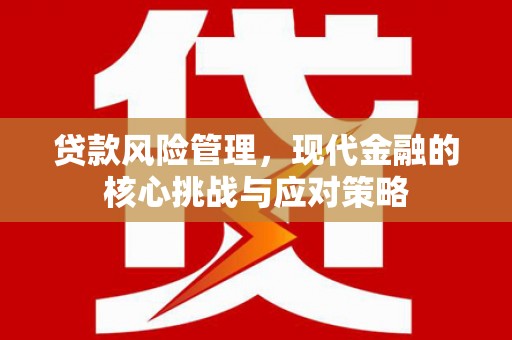 伊春贷款风险管理，现代金融的核心挑战与应对策略