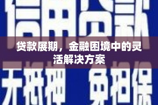 伊春贷款展期，金融困境中的灵活解决方案