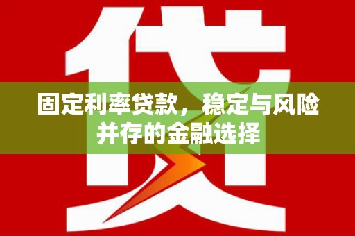 伊春固定利率贷款，稳定与风险并存的金融选择