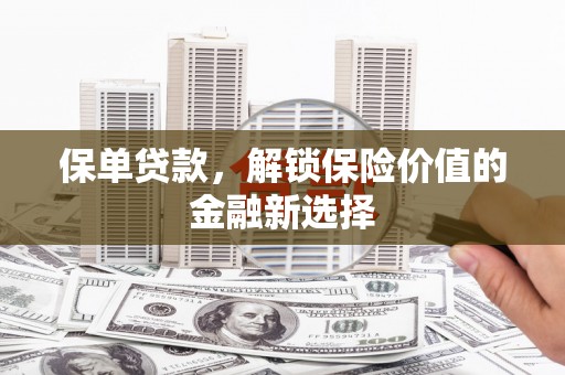 伊春保单贷款，解锁保险价值的金融新选择
