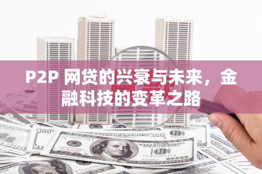 伊春P2P 网贷的兴衰与未来，金融科技的变革之路