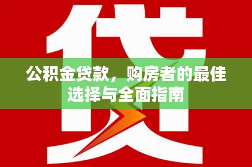 伊春公积金贷款，购房者的最佳选择与全面指南