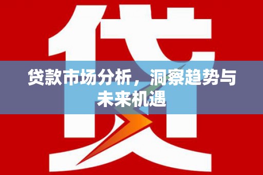 伊春贷款市场分析，洞察趋势与未来机遇