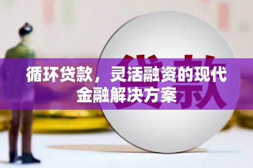 伊春循环贷款，灵活融资的现代金融解决方案