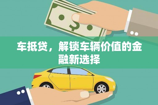 伊春车抵贷，解锁车辆价值的金融新选择