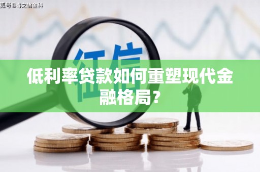 伊春低利率贷款如何重塑现代金融格局？