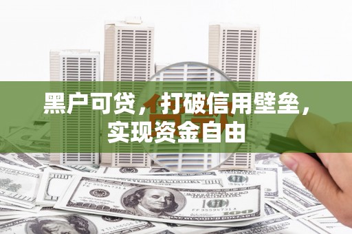 伊春黑户可贷，打破信用壁垒，实现资金自由