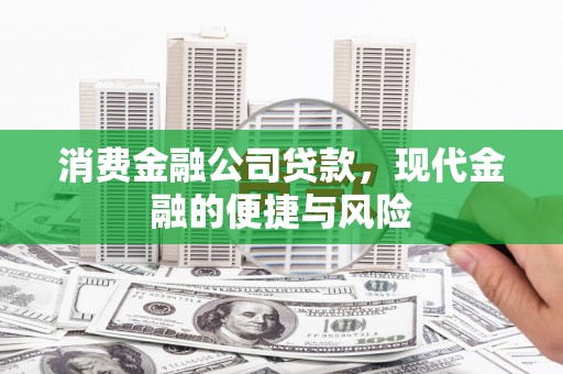 伊春消费金融公司贷款，现代金融的便捷与风险