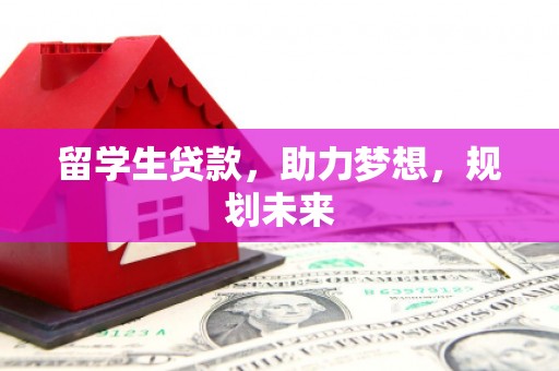 伊春留学生贷款，助力梦想，规划未来