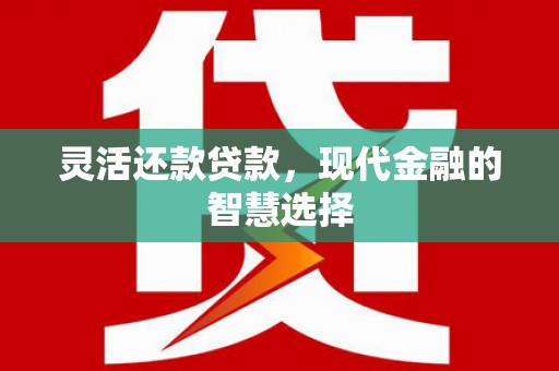 伊春灵活还款贷款，现代金融的智慧选择