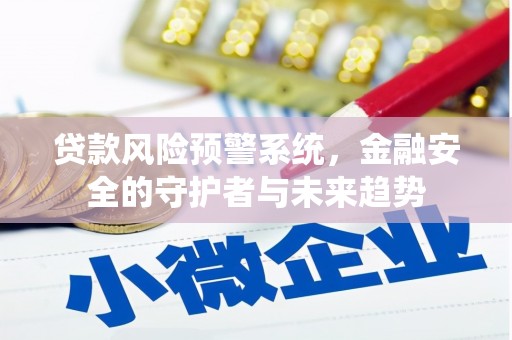 伊春贷款风险预警系统，金融安全的守护者与未来趋势