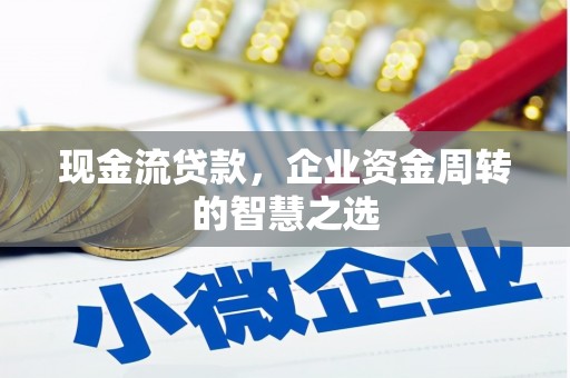 伊春现金流贷款，企业资金周转的智慧之选