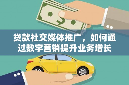 伊春贷款社交媒体推广，如何通过数字营销提升业务增长