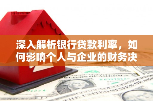 伊春深入解析银行贷款利率，如何影响个人与企业的财务决策
