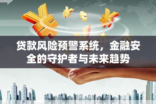 伊春贷款风险预警系统，金融安全的守护者与未来趋势
