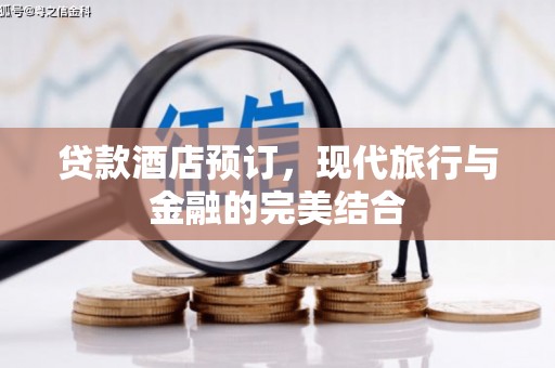 伊春贷款酒店预订，现代旅行与金融的完美结合