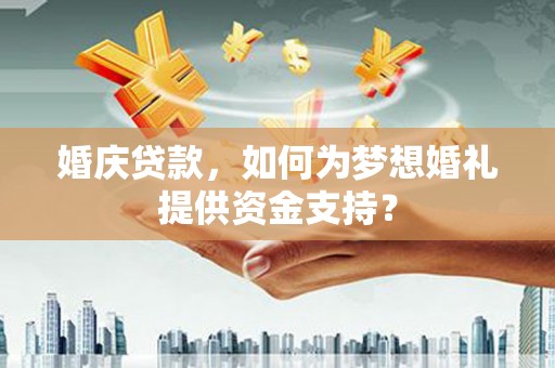 伊春婚庆贷款，如何为梦想婚礼提供资金支持？