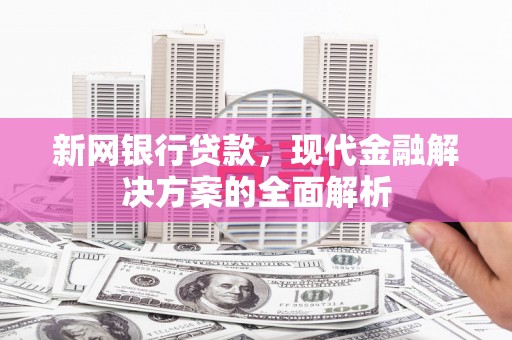 伊春新网银行贷款，现代金融解决方案的全面解析