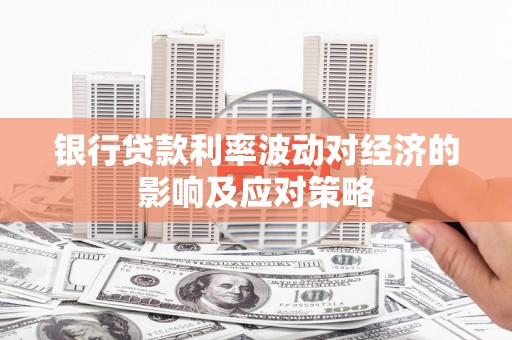 伊春银行贷款利率波动对经济的影响及应对策略