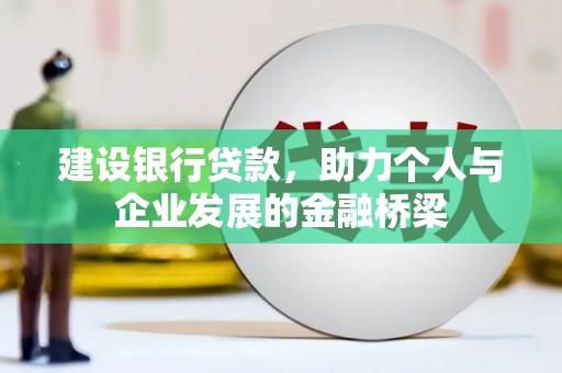 伊春建设银行贷款，助力个人与企业发展的金融桥梁