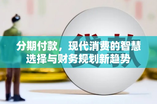 伊春分期付款，现代消费的智慧选择与财务规划新趋势