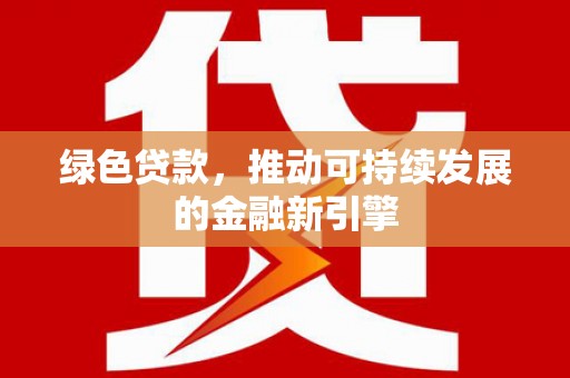 伊春绿色贷款，推动可持续发展的金融新引擎