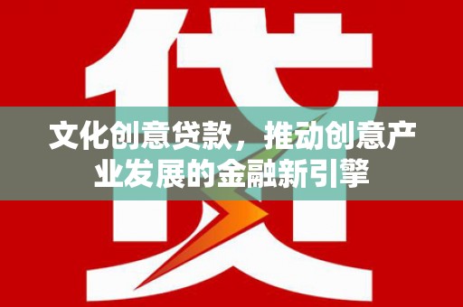 伊春文化创意贷款，推动创意产业发展的金融新引擎