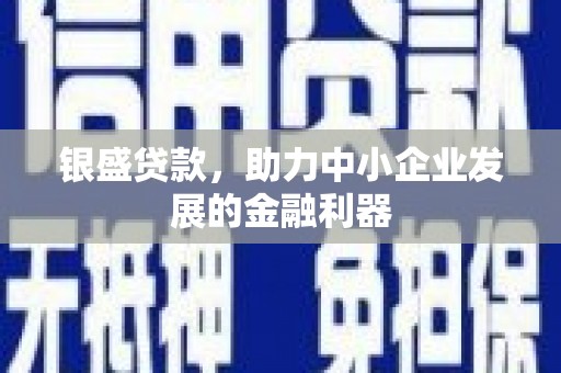 伊春银盛贷款，助力中小企业发展的金融利器