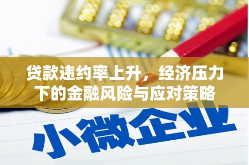 伊春贷款违约率上升，经济压力下的金融风险与应对策略