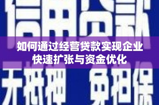 伊春如何通过经营贷款实现企业快速扩张与资金优化
