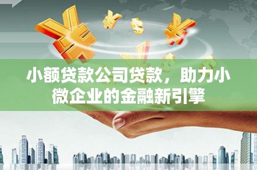 伊春小额贷款公司贷款，助力小微企业的金融新引擎